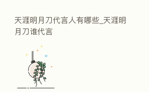 天涯明月刀代言人有哪些_天涯明月刀誰代言