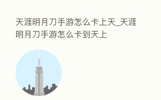 天涯明月刀手游怎么卡上天_天涯明月刀手游怎么卡到天上