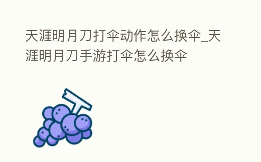 天涯明月刀打傘動作怎么換傘_天涯明月刀手游打傘怎么換傘