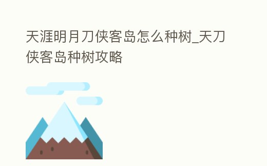 天涯明月刀俠客島怎么種樹_天刀俠客島種樹攻略