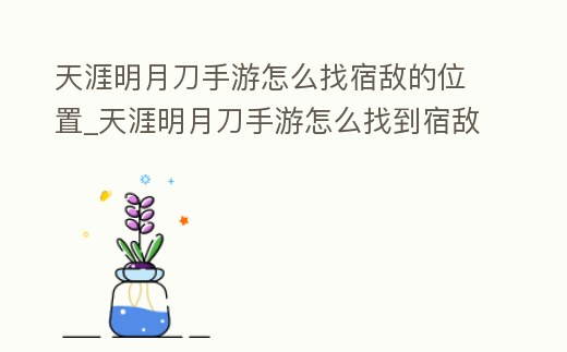 天涯明月刀手游怎么找宿敵的位置_天涯明月刀手游怎么找到宿敵