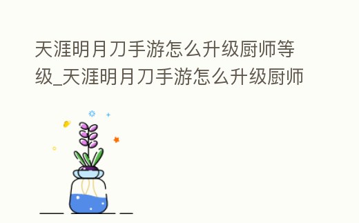 天涯明月刀手游怎么升級廚師等級_天涯明月刀手游怎么升級廚師等級的