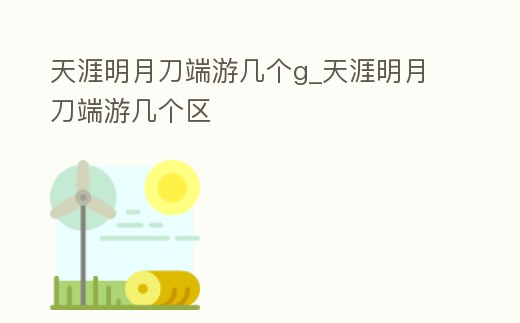 天涯明月刀端游幾個g_天涯明月刀端游幾個區