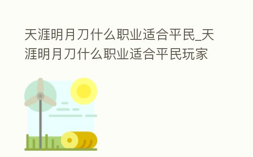 天涯明月刀什么職業(yè)適合平民_天涯明月刀什么職業(yè)適合平民玩家2021