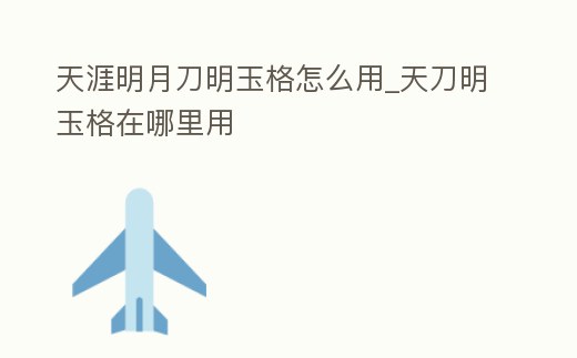 天涯明月刀明玉格怎么用_天刀明玉格在哪里用