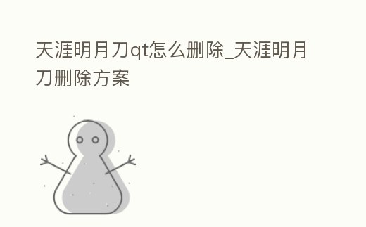 天涯明月刀qt怎么刪除_天涯明月刀刪除方案