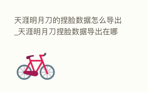 天涯明月刀的捏臉數據怎么導出_天涯明月刀捏臉數據導出在哪