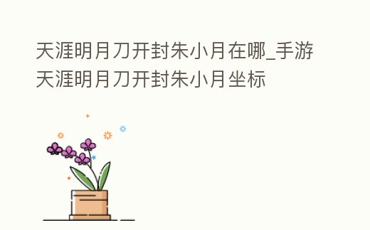天涯明月刀開封朱小月在哪_手游天涯明月刀開封朱小月坐標