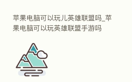 蘋果電腦可以玩兒英雄聯盟嗎_蘋果電腦可以玩英雄聯盟手游嗎