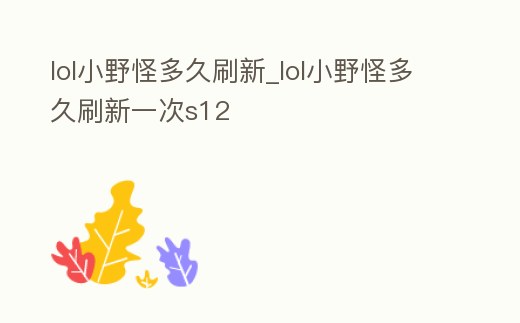lol小野怪多久刷新_lol小野怪多久刷新一次s12