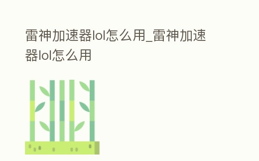 雷神加速器lol怎么用_雷神加速器lol怎么用