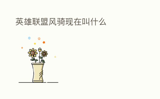 英雄聯(lián)盟風騎現(xiàn)在叫什么