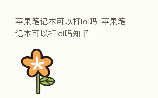 蘋果筆記本可以打lol嗎_蘋果筆記本可以打lol嗎知乎