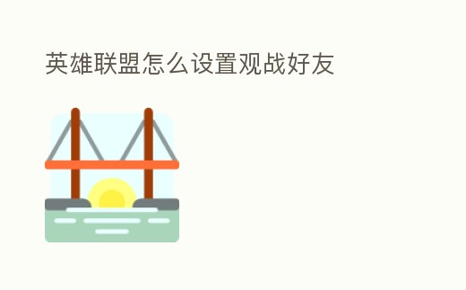 英雄聯(lián)盟怎么設(shè)置觀戰(zhàn)好友