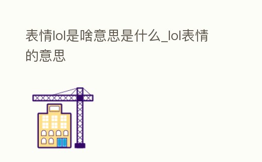 表情lol是啥意思是什么_lol表情的意思