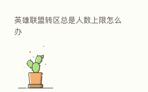英雄聯盟轉區總是人數上限怎么辦