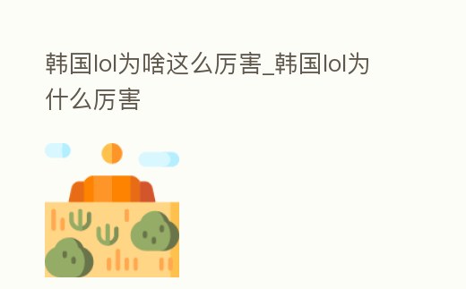 韓國lol為啥這么厲害_韓國lol為什么厲害