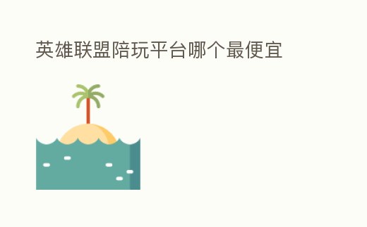 英雄聯(lián)盟陪玩平臺哪個最便宜