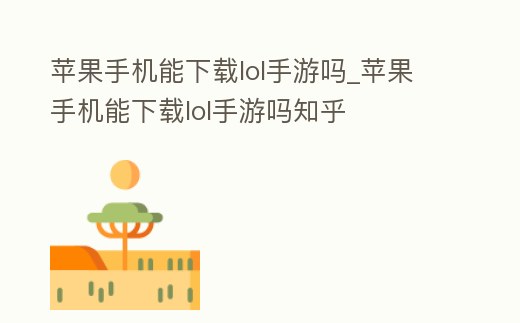 蘋果手機能下載lol手游嗎_蘋果手機能下載lol手游嗎知乎
