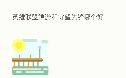 英雄聯盟端游和守望先鋒哪個好