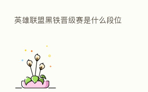 英雄聯(lián)盟黑鐵晉級(jí)賽是什么段位