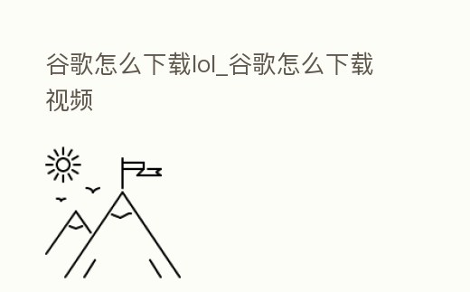 谷歌怎么下載lol_谷歌怎么下載視頻
