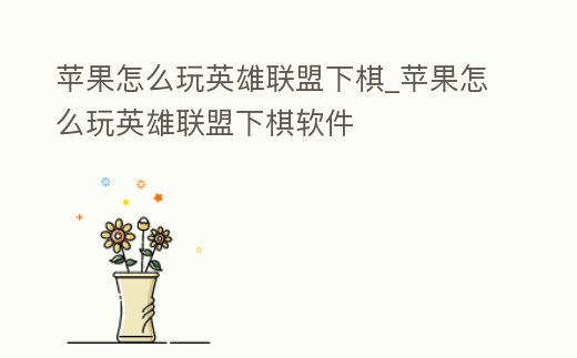 蘋果怎么玩英雄聯盟下棋_蘋果怎么玩英雄聯盟下棋軟件