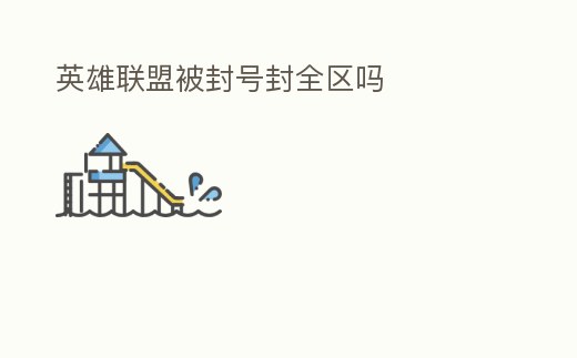英雄聯(lián)盟被封號封全區(qū)嗎
