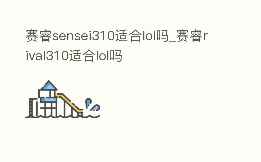 賽睿sensei310適合lol嗎_賽睿rival310適合lol嗎