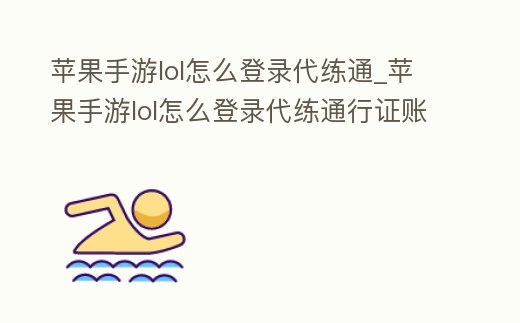 蘋果手游lol怎么登錄代練通_蘋果手游lol怎么登錄代練通行證賬號(hào)