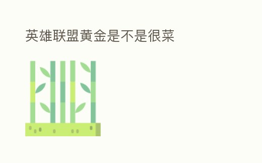 英雄聯(lián)盟黃金是不是很菜