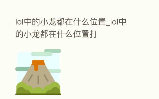 lol中的小龍都在什么位置_lol中的小龍都在什么位置打