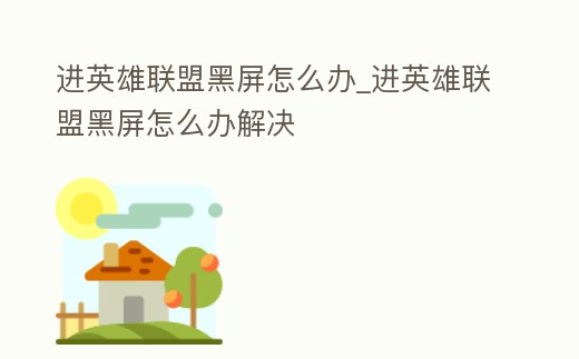 進(jìn)英雄聯(lián)盟黑屏怎么辦_進(jìn)英雄聯(lián)盟黑屏怎么辦解決