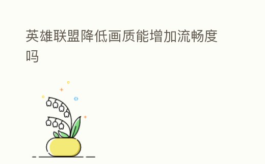 英雄聯(lián)盟降低畫(huà)質(zhì)能增加流暢度嗎