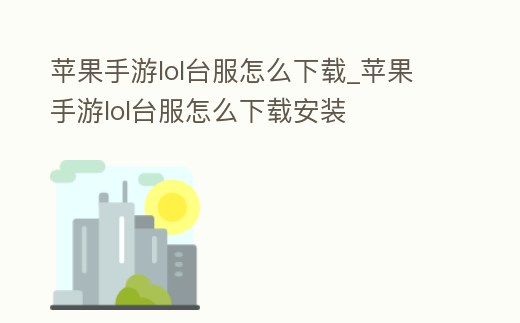 蘋果手游lol臺服怎么下載_蘋果手游lol臺服怎么下載安裝