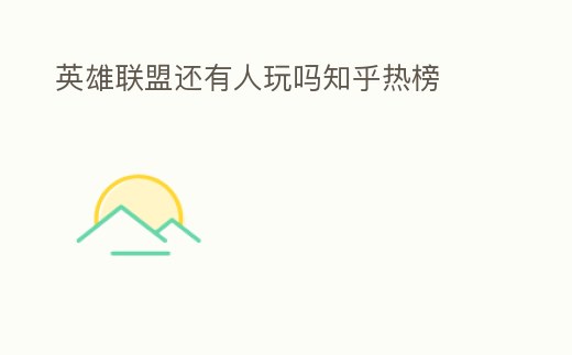 英雄聯盟還有人玩嗎知乎熱榜