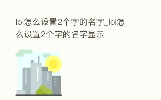 lol怎么設置2個字的名字_lol怎么設置2個字的名字顯示