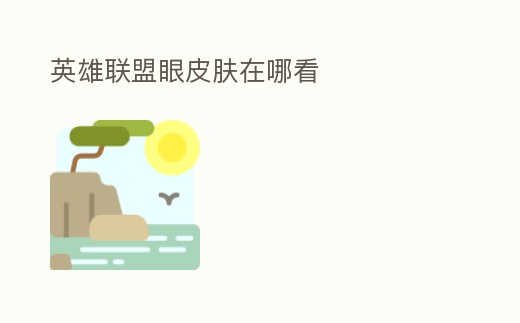 英雄聯(lián)盟眼皮膚在哪看