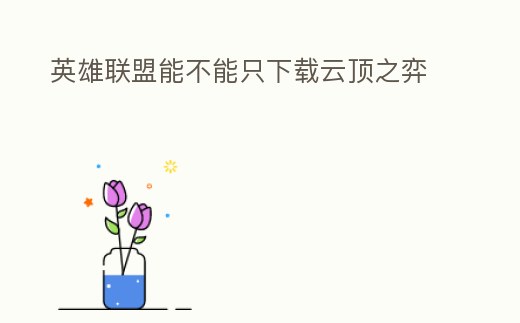 英雄聯(lián)盟能不能只下載云頂之弈