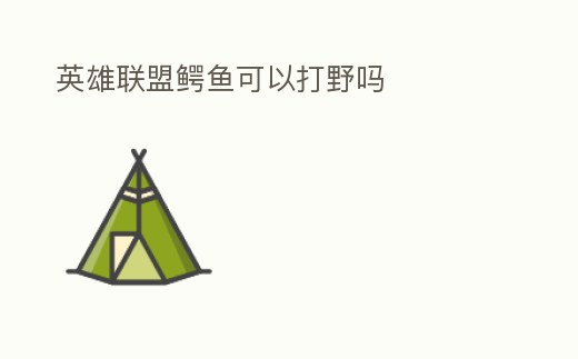 英雄聯盟鱷魚可以打野嗎