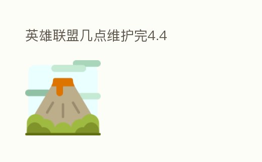 英雄聯(lián)盟幾點維護完4.4