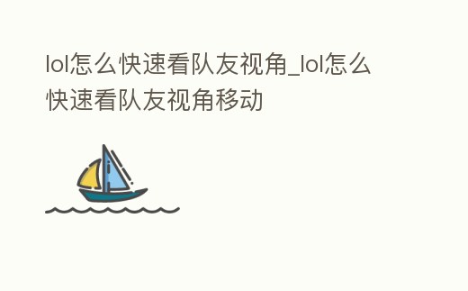 lol怎么快速看隊友視角_lol怎么快速看隊友視角移動