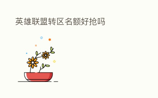 英雄聯(lián)盟轉(zhuǎn)區(qū)名額好搶嗎