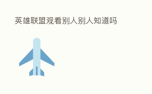 英雄聯(lián)盟觀看別人別人知道嗎