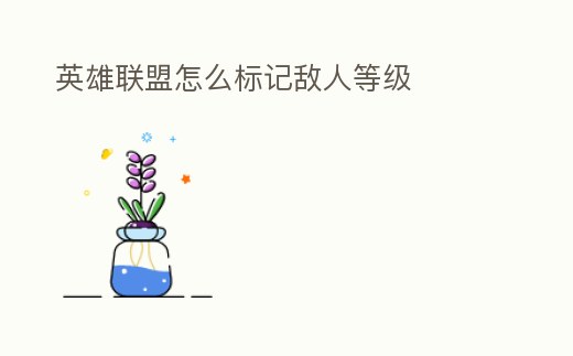 英雄聯盟怎么標記敵人等級