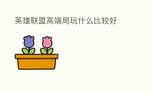 英雄聯盟高端局玩什么比較好