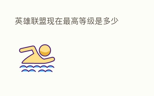 英雄聯(lián)盟現(xiàn)在最高等級是多少