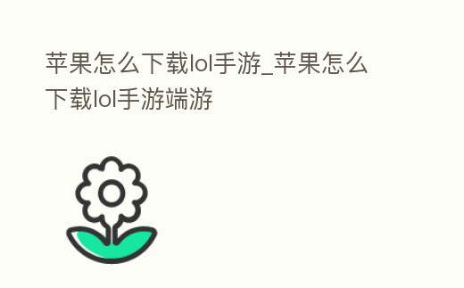 蘋果怎么下載lol手游_蘋果怎么下載lol手游端游