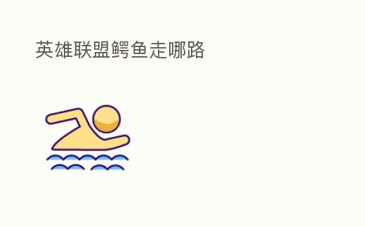 英雄聯盟鱷魚走哪路