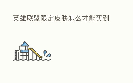 英雄聯(lián)盟限定皮膚怎么才能買到